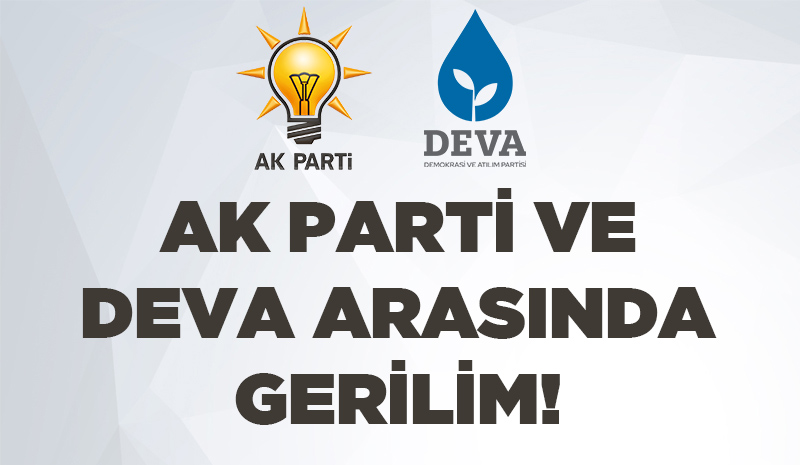 AK PARTİ VE DEVA ARASINDA GERİLİM!