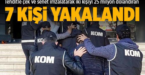 TEHDİTLE ÇEK VE SENET İMZALATAN 7 KİŞİ YAKALANDI